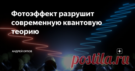 Фотоэффект разрушит современную квантовую теорию Фотоэффе́кт, или фотоэлектри́ческий эффе́кт, — явление взаимодействия света или любого другого электромагнитного излучения с веществом, при котором энергия фотонов передаётся электронам вещества. Он считается чуть ли не фундаментом современной квантовой механики, давно доказан и неоспорим. Казалось бы.

Каждый второй, заучивший основные постулаты в институте, в обсуждениях пытается помахать у меня перед носом фотоэффектом с ...