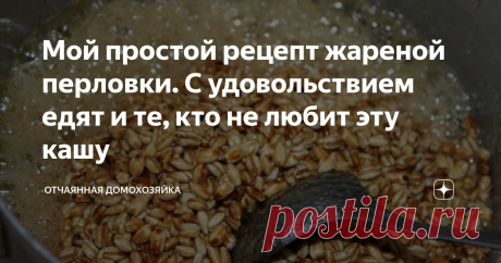 Мой простой рецепт жареной перловки. С удовольствием едят и те, кто не любит эту кашу Не любите перловую кашу? Да, вы просто не умеете ее готовить.
В последнее время перловая крупа потеряла свою популярность. А вот в советское время перловка была одной из самых популярных круп.
Я помню, какую вкусную перловую кашу готовила для нас с сестрой наша мама. Очень вкусно.
А сегодня, перловая крупа у большинства ассоциируется со службой в армии. И многие уверены, что перловка - это еда