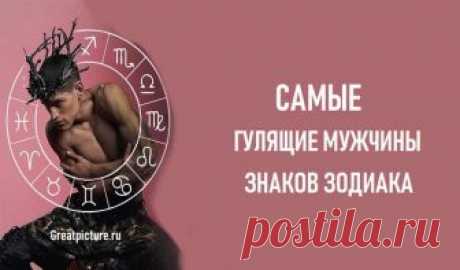 САМЫЕ ГУЛЯЩИЕ МУЖЧИНЫ ЗНАКОВ ЗОДИАКА Самые гулящие мужчины знаков зодиака.Смело заявлять, что определенные знаки верные, а какие-то другие неверные – мы бы не стали.