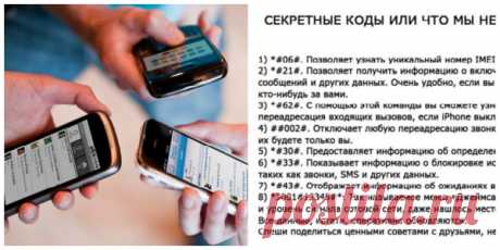 СЕКРЕТНЫЕ КОДЫ… ИЛИ…  ЧТО МЫ НЕ ЗНАЕМ, О НАШИХ ТЕЛЕФОНАХ…  Весьма познавательно. Рекомендую… 1) *#06#. Позволяет узнать уникальный номер IMEI любого смартфона, в том числе и iPhone. 2) *#21#. Позволяет получить информацию о включенной переадресации — звонков, сообщений и других данных. Очень удобно,