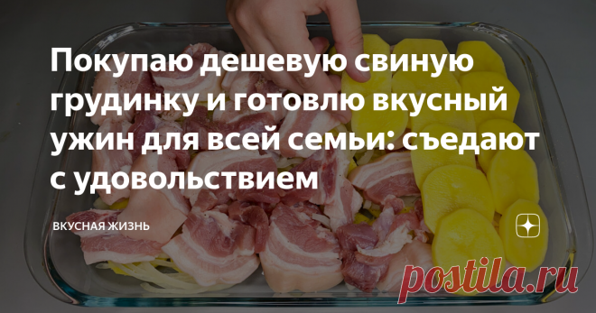 Покупаю дешевую свиную грудинку и готовлю вкусный ужин для всей семьи: съедают с удовольствием