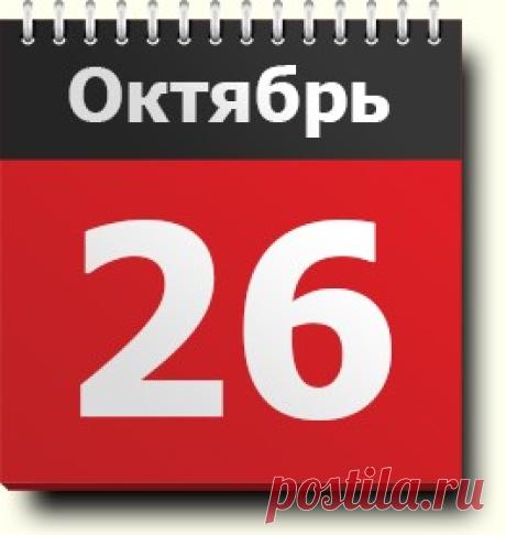 #26октября: знак зодиака, праздники, православный календарь, народные приметы, именинники, события в истории в разные годы, родились и умерли в этот день
