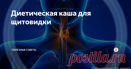 Диетическая каша для щитовидки Каждому человеку после 40 лет стоит активно поинтересоваться, где расположена в организме щитовидная железа и за что она отвечает. На самом деле на этот эндокринный орган возложены важнейшие функции:
секреция и регуляция уровня гормонов;
рост и развитие костной ткани;
стабилизация водно-солевого баланса;