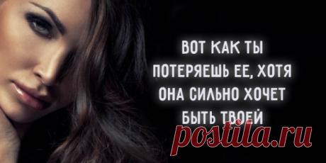 Вот как ты потеряешь ее, хотя она сильно хочет быть твоей