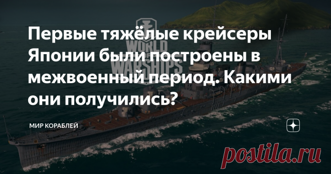 Первые тяжёлые крейсеры Японии были построены в межвоенный период. Какими они получились? Флот Империи восходящего солнца являлся основой её военной мощи. Как и в других странах, в начале XX века эквивалентом силы считалось количество линейных кораблей. Сперва это были эскадренные броненосцы, потом их сменили дредноуты. Однако никакой флот не мог обойтись без кораблей классом поменьше, но способных выполнять широкий спектр задач. В данном случае речь идёт про крейсеры. 🎁 ...
