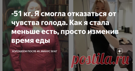 -51 кг. Я смогла отказаться от чувства голода.
Теперь я ем в 9 утра, затем в 11:30, 15:00, 17:30, 20:00. Я делаю перерывы между едой не меньше 2 и не больше 3 часов. Я ем, не дожидаясь, когда проголодаюсь.