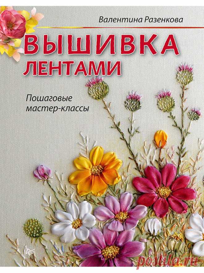 Вышивка лентами: пошаговые мастер-классы, ПИТЕР С помощью мастер-классов Валентины Разенковой даже новички смогут создать удивительные живые картины, вышитые атласными лентами. Розы, маки, ромашки - выбирайте на свой вкус!