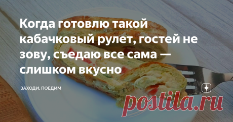 Когда готовлю такой кабачковый рулет, гостей не зову, съедаю все сама — слишком вкусно