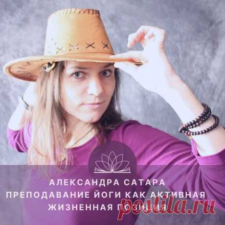 Преподавание йоги как активная жизненная позиция

Интервью с Александрой Сатара

Открытый Йога Журнал

— Всем здравствуйте! Мы приветствуем вас в виртуальной студии Открытого Йога Журнала. Меня зовут Наталья Нави, и сегодня у нас в гостях Александра Сатара, преподаватель Открытой йоги, куратор-преподаватель заочного отделения МОЙУ, йога-терапевт.