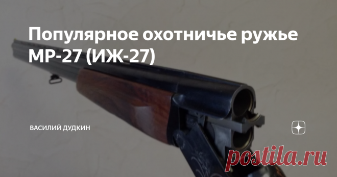 Популярное охотничье ружье МР-27 (ИЖ-27) 
Охотничье ружье ИЖ-27 очень распространенное среди Российских охотников. Созданное, еще при СССР в далеком 1972 году, оно находит своих потребителей и в настоящее время. С 2008 года ружье стало обозначаться МР-27.
Внутренние поверхности стволов имеют хромирование, а наружные оксидирование. Для извлечения гильз, ружья оборудуются экстрактором или эжектором.