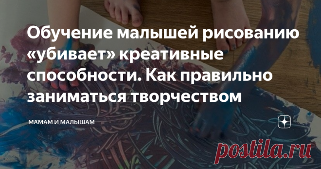 Обучение малышей рисованию «убивает» креативные способности. Как правильно заниматься творчеством Раньше, при организации творческих занятий с ребёнком, я испытывала раздражение. Я не понимала пользы- какой толк от пальчиковых красок, если он ими только пачкается. И ничего толком не рисует. Недавно я в корне изменила своё отношение к детскому творчеству
