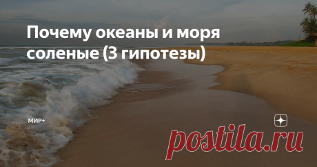 Почему океаны и моря соленые (3 гипотезы) Да, да в Космос летаем, а почему на Земле вода солёная точно не знаем.
Представляю Вашему вниманию 3 варианта ответа на этот вопрос.