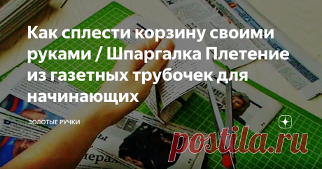 Как сплести корзину своими руками / Шпаргалка Плетение из газетных трубочек для начинающих