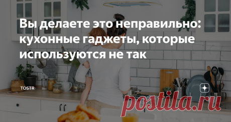 Вы делаете это неправильно: кухонные гаджеты, которые используются не так Статья автора «Tostr» в Дзене ✍: На нашей кухне полно бытовой техники и гаджетов, которыми мы каждый день пользуемся «на автопилоте».