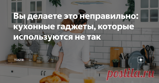 Вы делаете это неправильно: кухонные гаджеты, которые используются не так Статья автора «Tostr» в Дзене ✍: На нашей кухне полно бытовой техники и гаджетов, которыми мы каждый день пользуемся «на автопилоте».