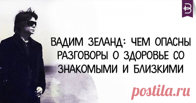 Вадим Зеланд: Чем опасны разговоры о здоровье со знакомыми и близкими