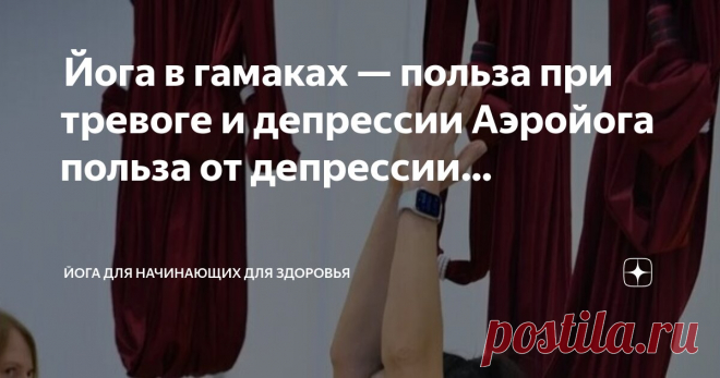 Йога для начинающих для здоровья Пост автора «Йога для начинающих для здоровья» в Дзене ✍:  Йога в гамаках — польза при тревоге и депрессии  Аэройога польза от депрессии  В нашем быстро меняющемся, часто подавляющем мире поиск...