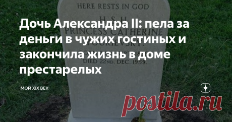 Дочь Александра II: пела за деньги в чужих гостиных и закончила жизнь в доме престарелых
