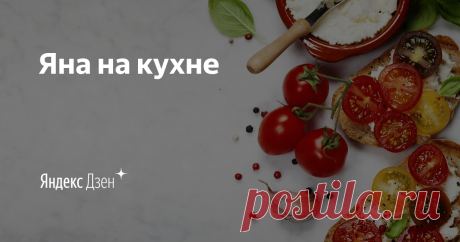 Яна на кухне 
Готовьте с любовью и радостью вместе со мной и у Вас всё получится!