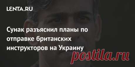 Сунак разъяснил планы по отправке британских инструкторов на Украину Планы по отправке британских инструкторов на Украину касаются долгосрочного сотрудничества после окончания текущего конфликта, объяснил премьер-министр Великобритании Риши Сунак. «Ни один британский солдат не будет направлен для того, чтобы принимать участие в текущем конфликте», — сказал он.