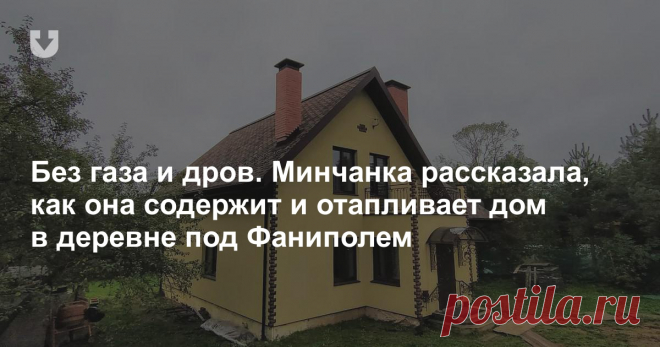Минчанка рассказала, как она без газа и дров отапливает дом в селе под Фаниполем. Реальный опыт Опыт отопления дома в деревне тепловым насосом.