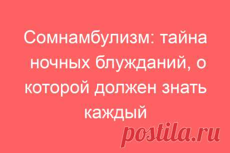 Сомнамбулизм: тайна ночных блужданий, о которой должен знать каждый