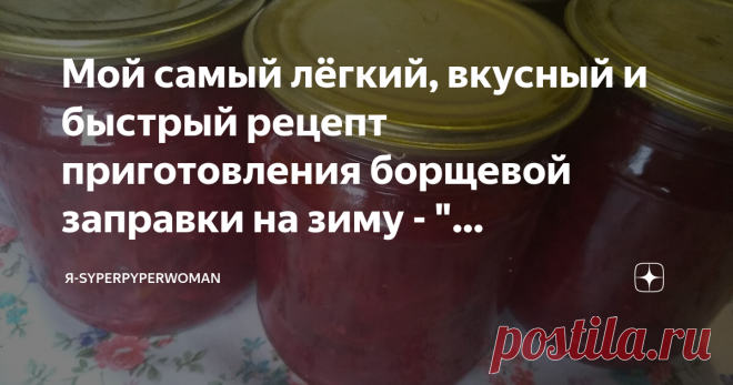 Мой самый лёгкий, вкусный и быстрый рецепт приготовления борщевой заправки на зиму - 