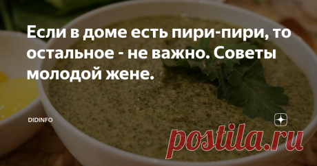 Если в доме есть пири-пири, то остальное - не важно. Советы молодой жене. Опытные хозяйки могут эту статью не читать (если только сами не захотят поделиться в комментариях своими фирменными секретами). Я сегодня обращаюсь к юным девочкам, молодым хозяюшкам, которые только начинают осваивать азы кулинарии и пока пугаются сложных рецептов.
Знаете, дорогие, какой вопрос мне чаще других задают на встречах с читателями или на мастер-классах: "А вы можете подсказать такой