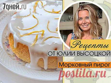 Рецепты от Юлии Высоцкой: Морковный пирог (4–6 порций) | 7 дней