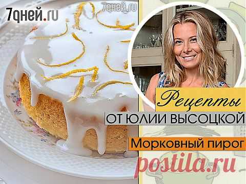 Рецепты от Юлии Высоцкой: Морковный пирог (4–6 порций) | 7 дней