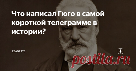 Что написал Гюго в самой короткой телеграмме в истории? Как вам такое? Виктор Гюго отлично чувствовал бы себя в эпоху Telegram и прочих мессенджеров, в которых иные сообщения пользователей состоят из пары смайликов или одного эмоджи. Честно говоря, он пошёл даже дальше – написал, пожалуй, самую короткую телеграмму в истории, состоящую всего из одного знака препинания.
Речь в той телеграмме шла о книге «Отверженные» – романе-эпопее, в котором писателю у