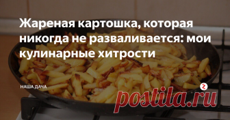 Жареная картошка, которая никогда не разваливается: мои кулинарные хитрости Скажу без ложной скромности, что мою картошку любят все – она никогда не прилипает к сковороде, всегда жарится «целыми» кусочками, не разваливается, да и вкусных «поджарок» в ней хватает всем! Помнится, когда золовка вышла замуж, мне даже пришлось давать ей «мастер-класс»: она тоже хотела, чтобы на сковороде были ароматные румяные картофельные ломтики, а не похожее на картофельное пюре нечто.