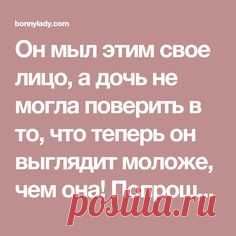 Он мыл этим свое лицо, а дочь не могла поверить в то, что теперь он выглядит моложе, чем она! Попрощайтесь с морщинками, прыщами и темными пятнами!