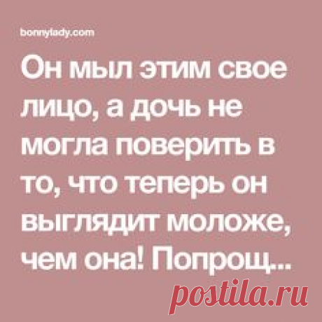 Он мыл этим свое лицо, а дочь не могла поверить в то, что теперь он выглядит моложе, чем она! Попрощайтесь с морщинками, прыщами и темными пятнами!