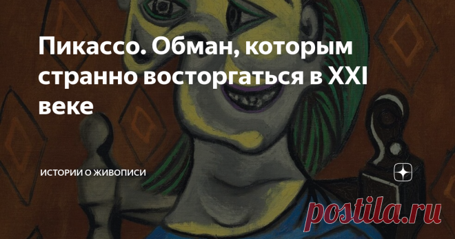 Пикассо. Обман, которым странно восторгаться в XXI веке Великий сыщик Шерлок Холмс, распутывая сложные дела, говорил другу Ватсону: 