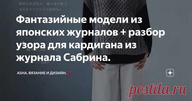 Фантазийные модели из японских журналов + разбор узора для кардигана из журнала Сабрина. Друзья, всем добра 👌!  Ситуация складывается таким образом, что узоры с эффектом плетёнки только набирают попупулярность..... И вот, не прошло и года, нашлась ещё одна модель, обратить внимание на которую, просто бы не получилось. Выразительный узор с двойными протяжками прекрасно имитирует те самые колоритные перехлёсты.        Как вам последние тенденции предложений японсих журналов...