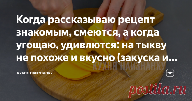 Когда рассказываю рецепт знакомым, смеются, а когда угощаю, удивлются: на тыкву не похоже и вкусно (закуска из тыквы 