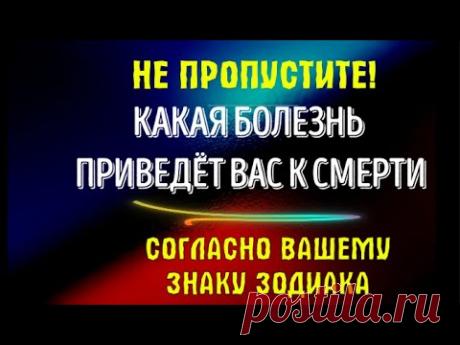 КАКАЯ БОЛЕЗНЬ ПРИВЕДЁТ ВАС К СМЕРТИ, СОГЛАСНО ВАШЕМУ ЗНАКУ ЗОДИАКА! ТАКОЕ ПРОПУСТИТЬ НЕЛЬЗЯ!