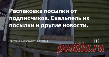 Распаковка посылки от подписчиков. Скальпель из посылки и другие новости.