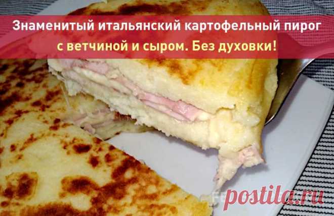 Знаменитый итальянский картофельный пирог с ветчиной и сыром. Без духовки! Итальянская кухня - одна из самых вкусных и интересных в мире. А еще она отличается тем, что многие безумно вкусные итальянские блюда готовятся очень просто и быстро.



Сегодня мы предлагаем вам рецепт итальянского картофельного пирога, который делается на сковородке. Это очень вкусное блюдо, к