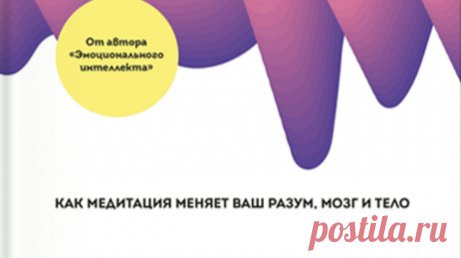 Выбор читателей: отрывок из книги «Измененные черты характера» ( Автор бестселлера «Эмоциональный интеллект» Дэниел Гоулман и профессор психологии Ричард Дэвидсон занимались медитацией всю взрослую жизнь. А потом решили исследовать научную сторону вопроса и написали книгу о «ментальном фитнесе» — влиянии медитации на здоровье, ум, жизнь. Книга честная и мудрая: каждое утверждение подвергается анализу. И конечно, эффективная, ведь главный её посыл прост: мы не должны зависеть от мозга — мы…