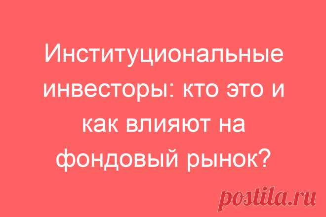 Институциональные инвесторы: кто это и как влияют на фондовый рынок?