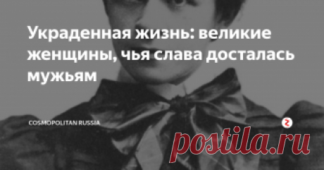Украденная жизнь: великие женщины, чья слава досталась мужьям На протяжении многих лет у женщин не было никакого шанса оставить свой след в истории — считалось, что только мужчины могут серьезно заниматься наукой, живописью или писательством. Порой их имена стирали из истории люди, которые должны были быть самыми близкими, — их собственные мужья.