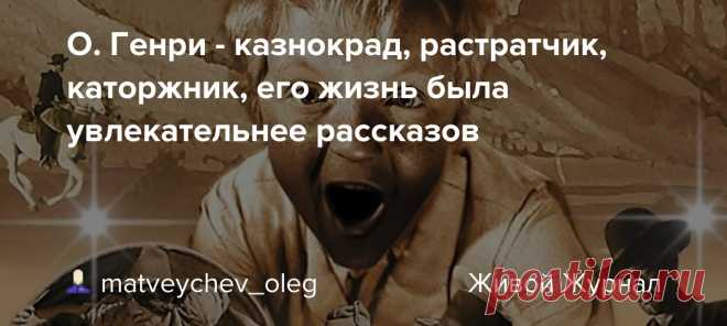 О. Генри - казнокрад, растратчик, каторжник, его жизнь была увлекательнее рассказов Почему на могиле писателя оставляют $1,87 Деловые люди. Коллаж из кадров Знаменитый писатель перед смертью попросил сиделку о двух вещах: не впускать к нему в спальню жену и не гасить свет: Я не хочу возвращаться домой в темноте... Ему было всего 47 лет. Уильям Сидни Портер…