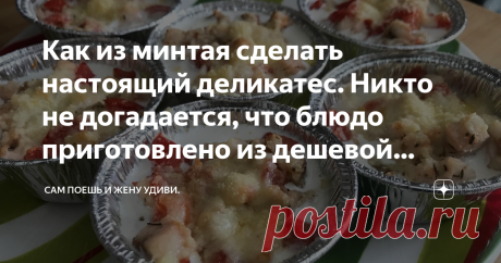 Как из минтая сделать настоящий деликатес. Никто не догадается, что блюдо приготовлено из дешевой рыбы. Привет, мой дорогой читатель!
Жена купила минтай и захотелось приготовить из него что-то необычное, что даже гостям подать не стыдно.
Решил приготовить его в одноразовых формочках, так еще удобнее, ведь даже посуду потом мыть не надо.
фото автора