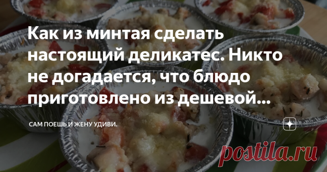 Как из минтая сделать настоящий деликатес. Никто не догадается, что блюдо приготовлено из дешевой рыбы. Привет, мой дорогой читатель!
Жена купила минтай и захотелось приготовить из него что-то необычное, что даже гостям подать не стыдно.
Решил приготовить его в одноразовых формочках, так еще удобнее, ведь даже посуду потом мыть не надо.
фото автора