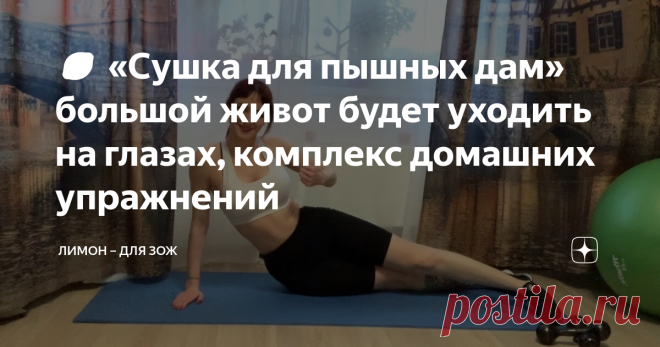 🍋 «Сушка для пышных дам» большой живот будет уходить на глазах, комплекс домашних упражнений Перестали налезать любимые джинсы? Или налезают, но вам хочется, что бы они были размером поменьше.
Давайте вместе разбираться, что с этим делать. Начнем с маленьких шагов, в приобретении красивой фигуры и крепкого здоровья.
