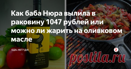 Как баба Нюра вылила в раковину 1047 рублей или можно ли жарить на оливковом масле Как легко выбрать оливковое масло для жарки и для салата.
