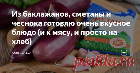 Из баклажанов, сметаны и чеснока готовлю очень вкусное блюдо (и к мясу, и просто на хлеб) Статья автора «Совет да Еда» в Дзене ✍: Способ приготовления очень простой и легкий, а результат замечательный. Блюдо получается очень ароматное, сытное и вкусное.