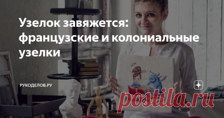 Узелок завяжется: французские и колониальные узелки Фрузелок..., как много в этом звуке для сердца вышивальщицы слилось.
А вы уже освоили эти нехитрые, но очень эффектные техники? Ведь с их помощью рукодельницы создают настоящие шедевры!
А если вам до сих пор не поддаются фрузелки?
Тогда ловите мастер-класс с доставкой на дом от нашего YouTube-канала Рукоделов.Ру!